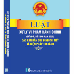 Luật Xử Lý Vi Phạm Hành Chính (sửa đổi, bổ sung năm 2025) các văn bản quy định chi tiết và biện pháp thi hành