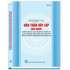Nghiệp Vụ Đấu Thầu Xây Lắp Qua Mạng - Hướng Dẫn Việc Cung Cấp, Đăng Tải Thông Tin Về Lựa Chọn Nhà Thầu Và Mẫu Hồ Sơ Đấu Thầu Trên Hệ Thống Mạng Đấu Thầu Quốc Gia