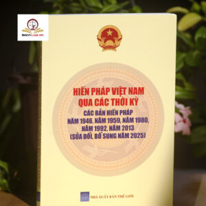 Hiến Pháp Việt Nam Qua Các Thời Kỳ- Các Bản Hiến Pháp Năm 1946, 1959, 1980, 1992, 2013 (Sửa Đổi, Bổ Sung Năm 2025)